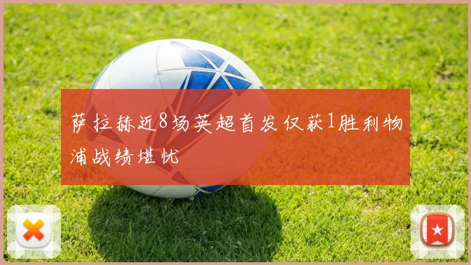 萨拉赫近8场英超首发仅获1胜利物浦战绩堪忧
