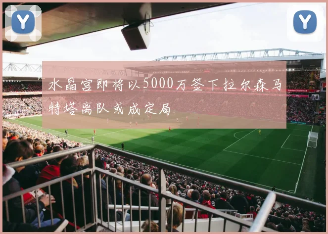 水晶宫即将以5000万签下拉尔森马特塔离队或成定局