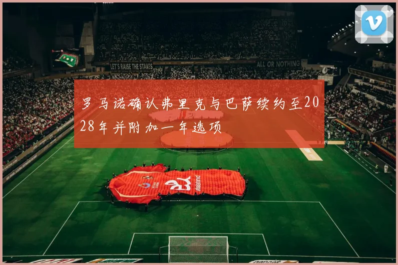 罗马诺确认弗里克与巴萨续约至2028年并附加一年选项