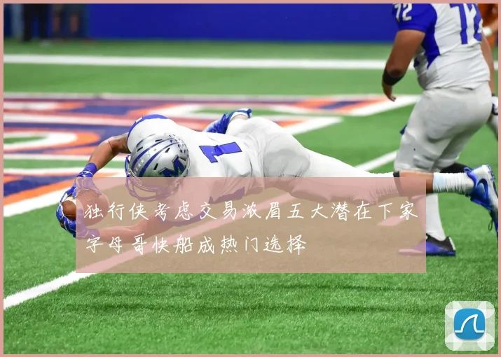 独行侠考虑交易浓眉五大潜在下家字母哥快船成热门选择