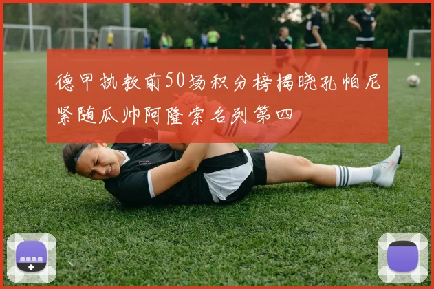 德甲执教前50场积分榜揭晓孔帕尼紧随瓜帅阿隆索名列第四