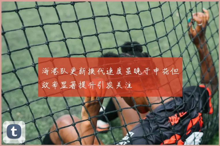 海港队更新换代速度虽晚于申花但效率显著提升引发关注