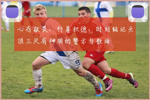 心存敬畏，行善积德，时刻铭记头顶三尺有神明的警示与教诲