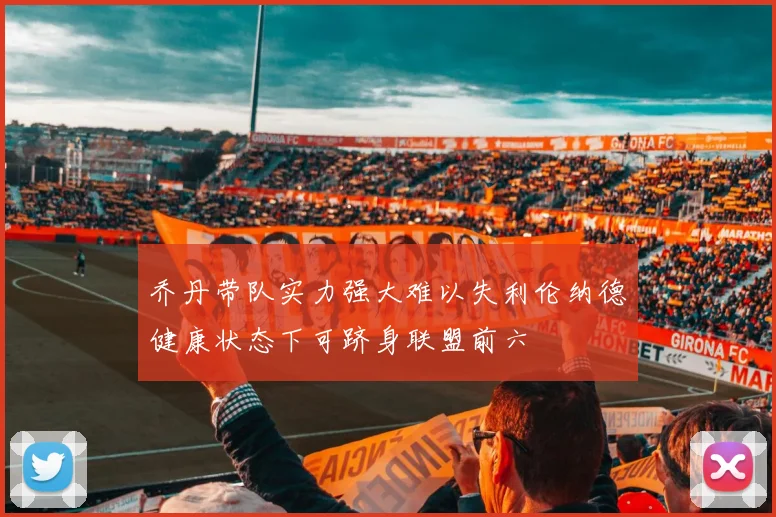 乔丹带队实力强大难以失利伦纳德健康状态下可跻身联盟前六