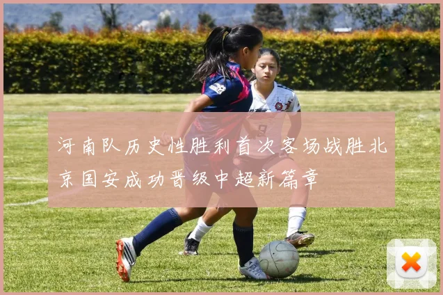 河南队历史性胜利首次客场战胜北京国安成功晋级中超新篇章