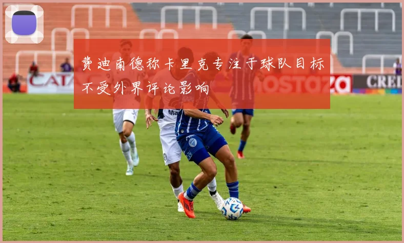 费迪南德称卡里克专注于球队目标不受外界评论影响